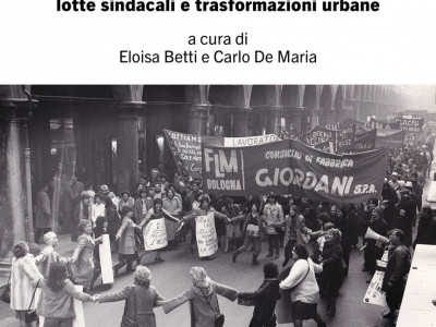 Bologna metalmeccanica Luoghi e memorie del lavoro tra deindustrializzazione, lotte sindacali e trasformazioni urbane